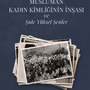 Müslüman Kadın Kimliğinin İnşası ve Şule Yüksel Şenler